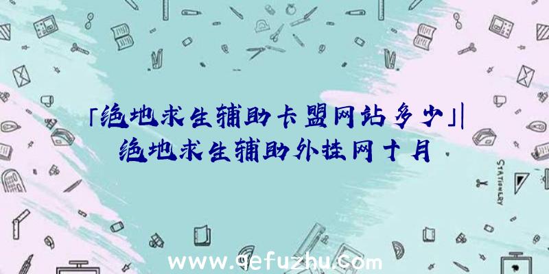 「绝地求生辅助卡盟网站多少」|绝地求生辅助外挂网十月